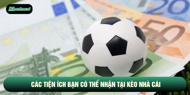 Các tiện ích bạn có thể nhận tại kèo nhà cái