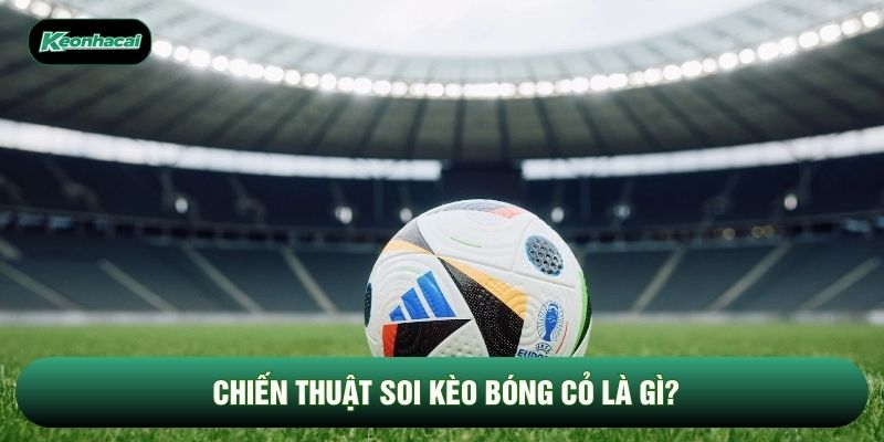 Chiến thuật soi kèo bóng cỏ là gì?