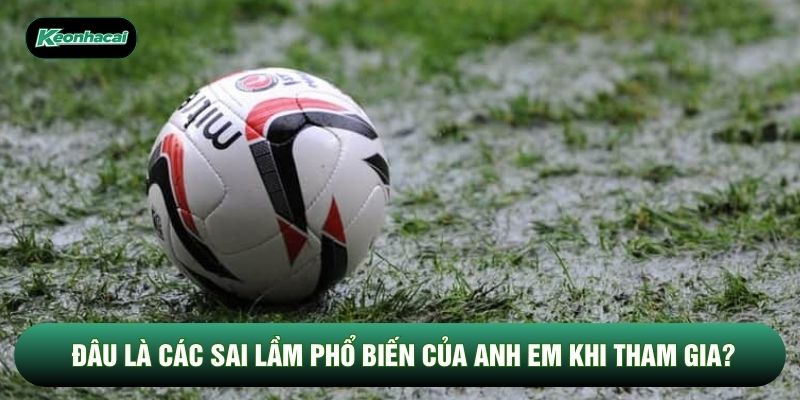 Đâu là các sai lầm phổ biến của anh em khi tham gia?