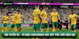 Đội tuyển Úc - Vũ Điệu Socceroos Đầy Bứt Phá Thời Hiện Đại