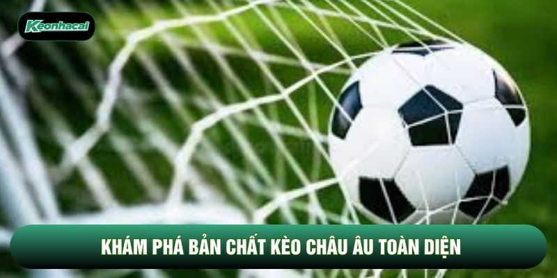 Khám phá bản chất kèo châu Âu toàn diện Khám phá bản chất kèo châu Âu toàn diện