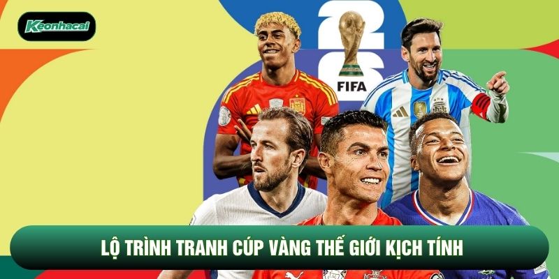 Lộ trình tranh cúp vàng thế giới kịch tính Lộ trình tranh cúp vàng thế giới kịch tính
