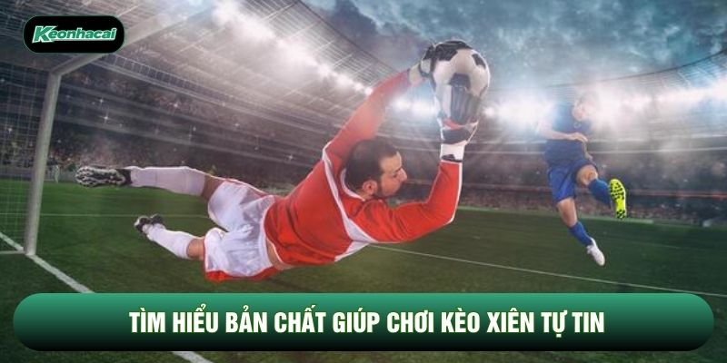 Tìm hiểu bản chất giúp chơi kèo xiên tự tin