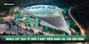 World Cup 2026 Tổ Chức Ở Đâu? Điểm Danh Các Sân Vận Động