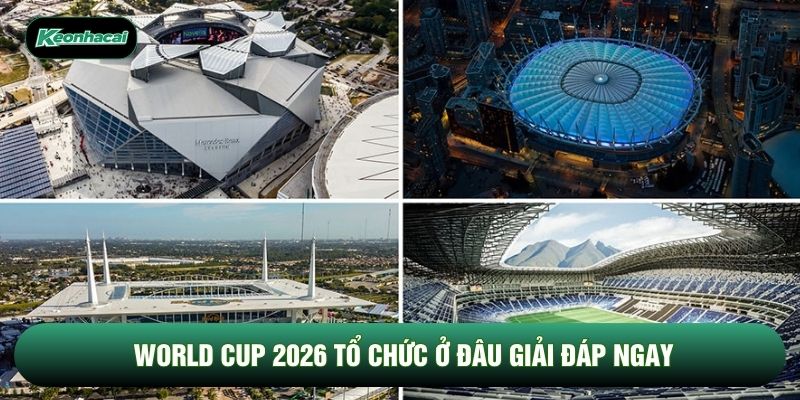 World cup 2026 tổ chức ở đâu giải đáp ngay