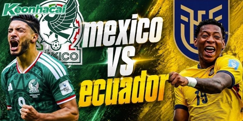 Mexico vs Ecuador quyết tâm đi tiếp