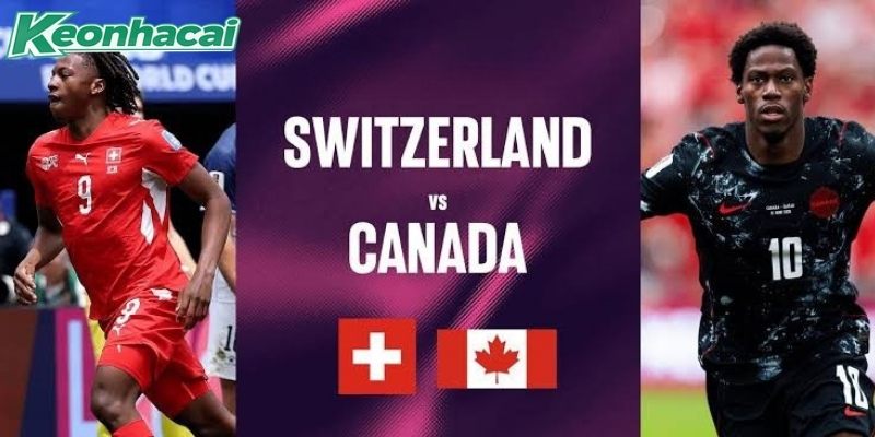 Thụy Sĩ vs Canada đều có phong độ tốt